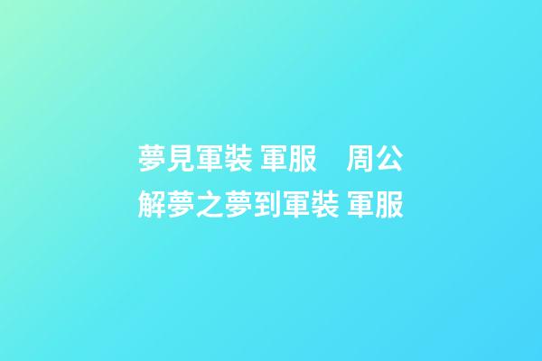 夢見軍裝 軍服　周公解夢之夢到軍裝 軍服